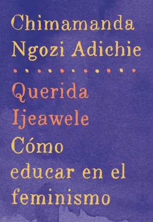 Querida Ijeawele: Cómo educar en el feminismo by Chimamanda Ngozi Adichie